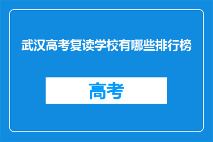 武汉高考复读学校有哪些排行榜(武汉高考复读学校排名榜，你了解哪些是佼佼者？)