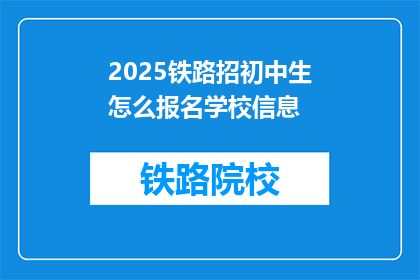 2025铁路招初中生怎么报名学校信息(2025年铁路初中生报名流程及学校信息一览)