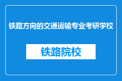 铁路方向的交通运输专业考研学校(哪些学校提供铁路方向的交通运输专业研究生教育？)