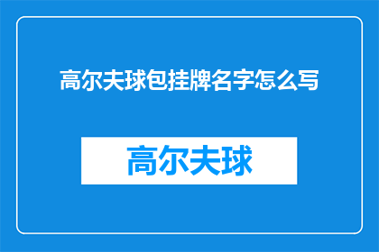 高尔夫球包挂牌名字怎么写(如何优雅地为你的高尔夫球包定制一个名字？)