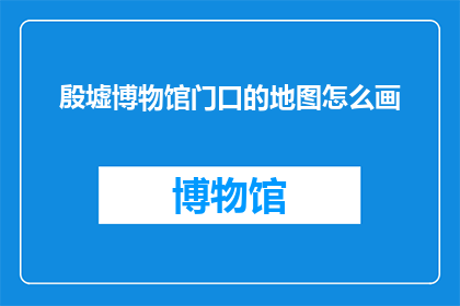 殷墟博物馆门口的地图怎么画