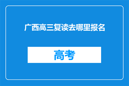 广西高三复读去哪里报名(广西高三复读生如何报名？)