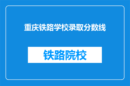 重庆铁路学校录取分数线(重庆铁路学校录取分数线是多少？)