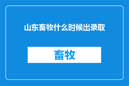 山东畜牧什么时候出录取(山东畜牧录取何时公布？)