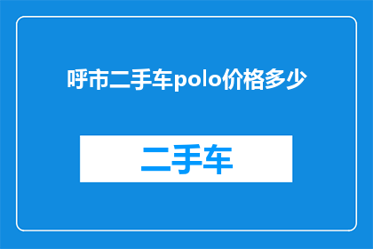 呼市二手车polo价格多少(呼市二手车Polo价格是多少？)