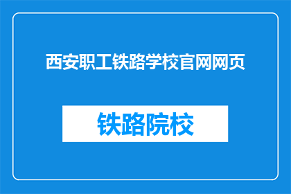 西安职工铁路学校官网网页(西安职工铁路学校官网：您是否了解其教育特色与优势？)