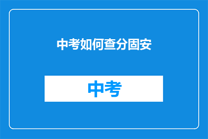 中考如何查分固安(如何查询固安中考成绩？)