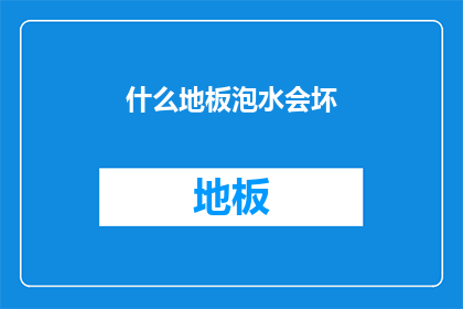 什么地板泡水会坏(地板泡水会坏吗？)