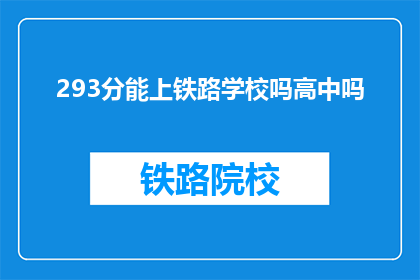 293分能上铁路学校吗高中吗(293分能否进入铁路学校？高中学历是否足够？)