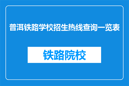 普洱铁路学校招生热线查询一览表(普洱铁路学校招生热线查询一览表是什么？)