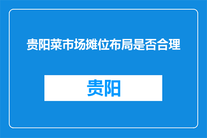 贵阳菜市场摊位布局是否合理(贵阳菜市场摊位布局是否合理？)