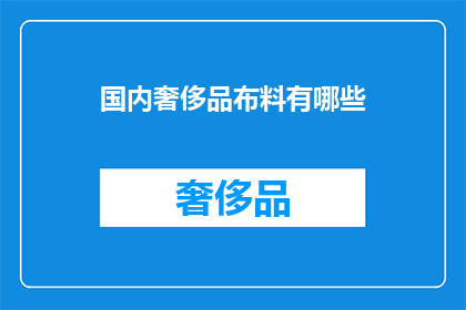 国内奢侈品布料有哪些(国内奢侈品布料种类有哪些？)
