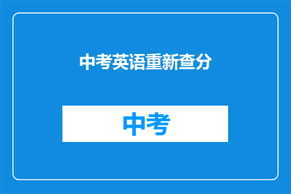 中考英语重新查分(中考英语成绩何时能重新查询？)