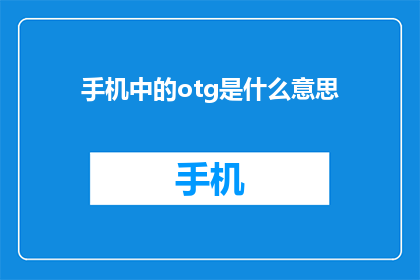 手机中的otg是什么意思(手机中的OTG功能是什么？)