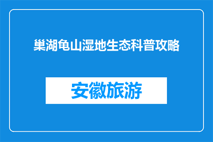巢湖龟山湿地生态科普攻略(巢湖龟山湿地生态科普攻略，你了解吗？)