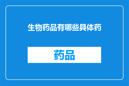生物药品有哪些具体药(生物药品有哪些具体药物？)
