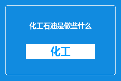 化工石油是做些什么(化工石油：我们究竟在做些什么？)