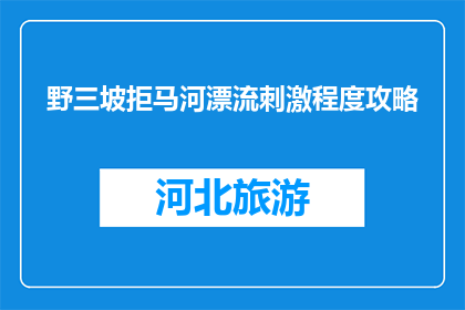 野三坡拒马河漂流刺激程度攻略(野三坡拒马河漂流刺激程度攻略：你准备好迎接挑战了吗？)