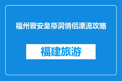 福州晋安皇帝洞情侣漂流攻略(福州晋安皇帝洞情侣漂流攻略：如何打造完美的浪漫之旅？)