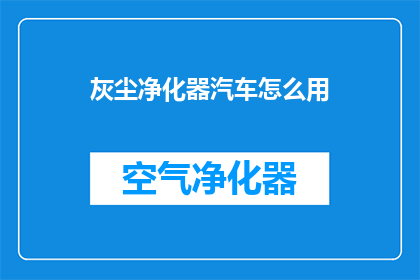 灰尘净化器汽车怎么用(如何正确使用汽车灰尘净化器？)