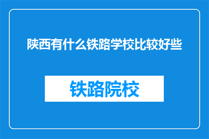 陕西有什么铁路学校比较好些(陕西有哪些铁路学校比较优秀？)