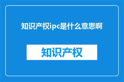 知识产权ipc是什么意思啊(知识产权IPC是什么意思？)