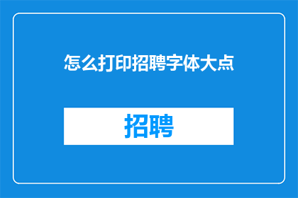 怎么打印招聘字体大点(如何调整打印设置以增大招聘字体大小？)