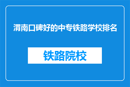 渭南口碑好的中专铁路学校排名(渭南地区口碑良好的中专铁路学校排名如何？)