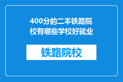 400分的二本铁路院校有哪些学校好就业(哪些二本铁路院校就业前景好？)