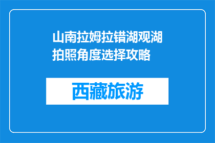 山南拉姆拉错湖观湖拍照角度选择攻略(如何选择合适的角度拍摄山南拉姆拉错湖美景？)