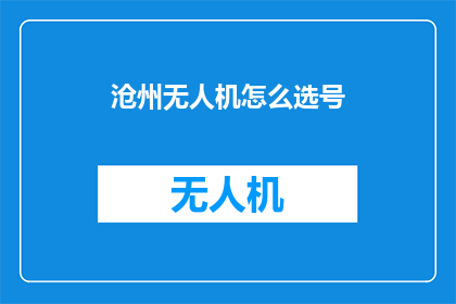 沧州无人机怎么选号(如何为沧州无人机挑选合适的号码？)