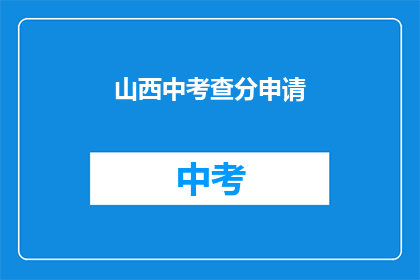山西中考查分申请(山西中考查分申请，你准备好了吗？)