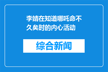 李靖在知道哪吒命不久矣时的内心活动(李靖得知哪吒命不久时，内心究竟作何感想？)
