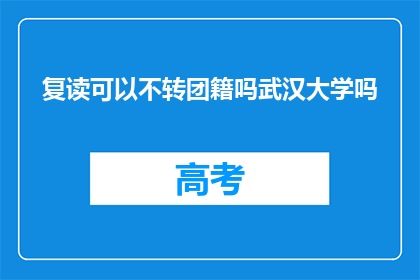 复读可以不转团籍吗武汉大学吗(武汉大学复读生是否可保留团籍？)