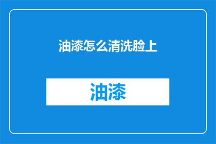 油漆怎么清洗脸上(如何有效清洗脸部油漆残留？)
