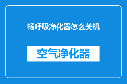 畅呼吸净化器怎么关机(如何正确关闭畅呼吸净化器？)