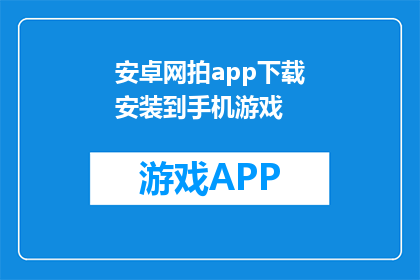 安卓网拍app下载安装到手机游戏(安卓网拍app如何在手机上安装并使用？)