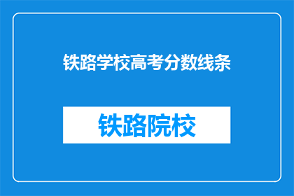 铁路学校高考分数线条(铁路学校高考分数线是多少？)