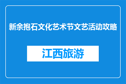 新余抱石文化艺术节文艺活动攻略(新余抱石文化艺术节：文艺活动攻略，你准备好了吗？)