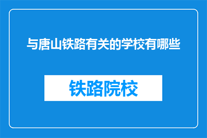 与唐山铁路有关的学校有哪些(唐山铁路与哪些学校有关联？)