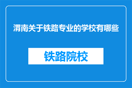 渭南关于铁路专业的学校有哪些(渭南地区有哪些铁路专业学校？)