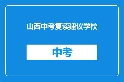 山西中考复读建议学校(山西中考复读学校推荐：您的理想选择是？)