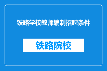 铁路学校教师编制招聘条件(铁路学校教师编制招聘条件是什么？)