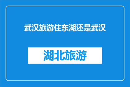 武汉旅游住东湖还是武汉(武汉旅游，选择东湖还是武汉？)
