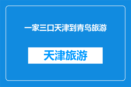 一家三口天津到青岛旅游(天津到青岛旅游，一家三口如何规划行程？)