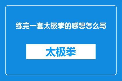 练完一套太极拳的感想怎么写(完成太极拳练习后的深刻感悟是什么？)