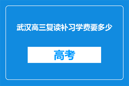 武汉高三复读补习学费要多少(武汉高三复读补习费用是多少？)