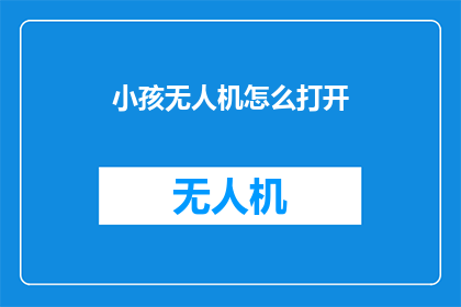 小孩无人机怎么打开(如何开启孩童无人机？)