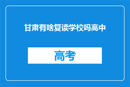 甘肃有啥复读学校吗高中(甘肃地区有复读学校吗？)