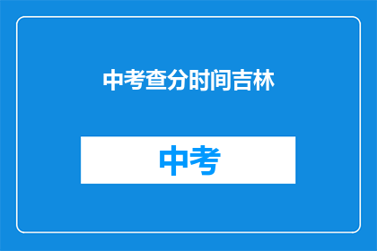中考查分时间吉林(吉林中考查分时间是什么时候？)
